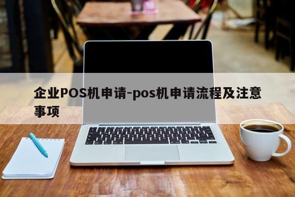 怀化企业POS机申请-pos机申请流程及注意事项