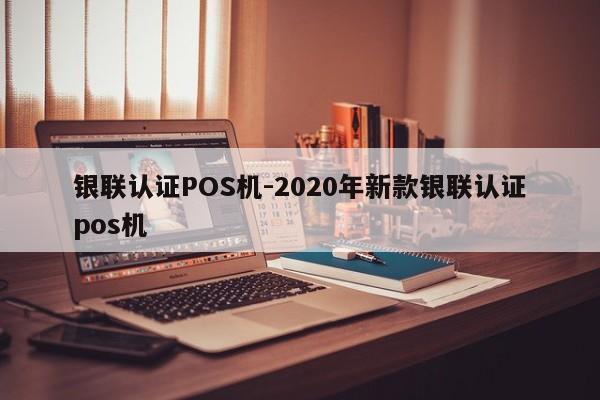 怀化银联认证POS机-2020年新款银联认证pos机